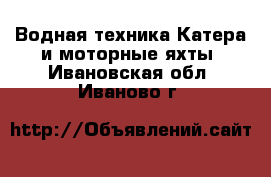 Водная техника Катера и моторные яхты. Ивановская обл.,Иваново г.